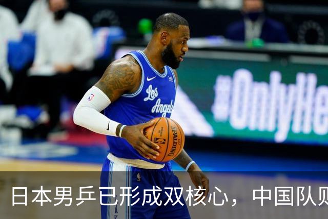 日本男乒已形成双核心，中国队则仍依赖王楚钦